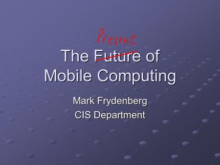 The Future of Mobile Computing Mark Frydenberg CIS Department.
