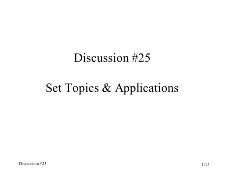 Discussion #25 1/13 Discussion #25 Set Topics & Applications.
