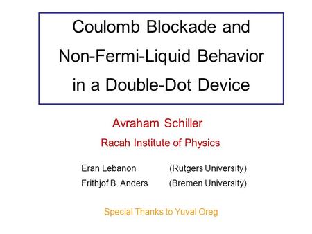 Coulomb Blockade and Non-Fermi-Liquid Behavior in a Double-Dot Device Avraham Schiller Racah Institute of Physics Eran Lebanon (Rutgers University) Special.