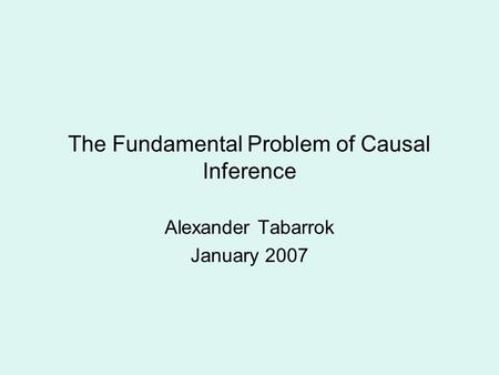 The Fundamental Problem of Causal Inference Alexander Tabarrok January 2007.