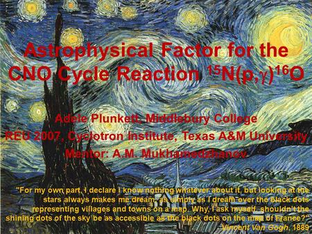 Astrophysical Factor for the CNO Cycle Reaction 15 N(p,  ) 16 O Adele Plunkett, Middlebury College REU 2007, Cyclotron Institute, Texas A&M University.