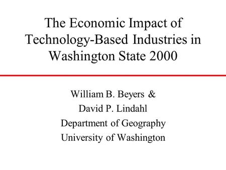 The Economic Impact of Technology-Based Industries in Washington State 2000 William B. Beyers & David P. Lindahl Department of Geography University of.