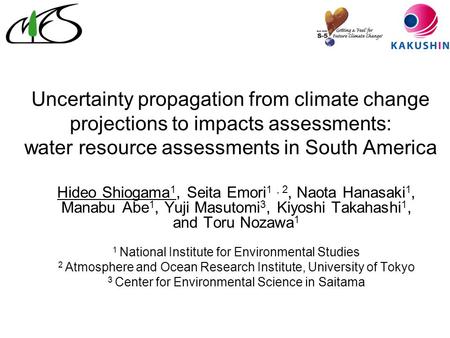 Uncertainty propagation from climate change projections to impacts assessments: water resource assessments in South America Hideo Shiogama 1, Seita Emori.
