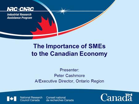 The Importance of SMEs to the Canadian Economy Presenter: Peter Cashmore A/Executive Director, Ontario Region.
