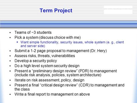 Term Project Teams of ~3 students Pick a system (discuss choice with me)  Want simple functionality, security issues, whole system (e. g., client and.