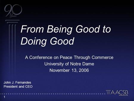 1 From Being Good to Doing Good A Conference on Peace Through Commerce University of Notre Dame November 13, 2006 John J. Fernandes President and CEO.