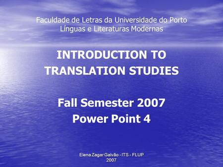 Elena Zagar Galvão - ITS - FLUP 2007 Faculdade de Letras da Universidade do Porto Línguas e Literaturas Modernas INTRODUCTION TO TRANSLATION STUDIES Fall.