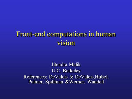 Front-end computations in human vision Jitendra Malik U.C. Berkeley References: DeValois & DeValois,Hubel, Palmer, Spillman &Werner, Wandell Jitendra Malik.