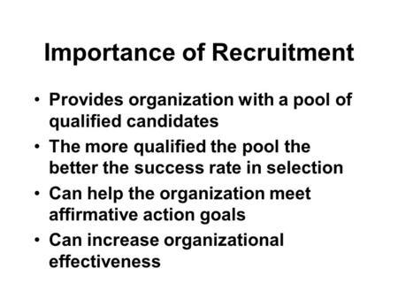 Importance of Recruitment Provides organization with a pool of qualified candidates The more qualified the pool the better the success rate in selection.