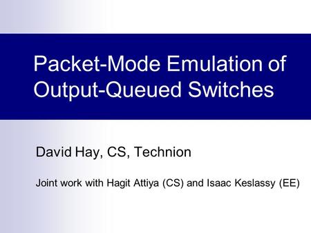 Packet-Mode Emulation of Output-Queued Switches David Hay, CS, Technion Joint work with Hagit Attiya (CS) and Isaac Keslassy (EE)