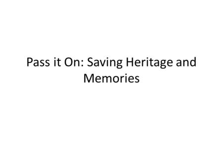 Pass it On: Saving Heritage and Memories. OBJECTIVES Preservation is to save memories Review preservation strategies for public caring for their treasures.