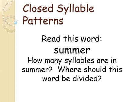 Closed Syllable Patterns Read this word: summer How many syllables are in summer? Where should this word be divided?