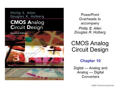 ©2002 Oxford University Press PowerPoint Overheads to accompany Phillip E. Allen Douglas R. Holberg CMOS Analog Circuit Design Chapter 10 Digital — Analog.