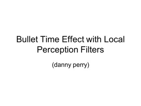Bullet Time Effect with Local Perception Filters (danny perry)