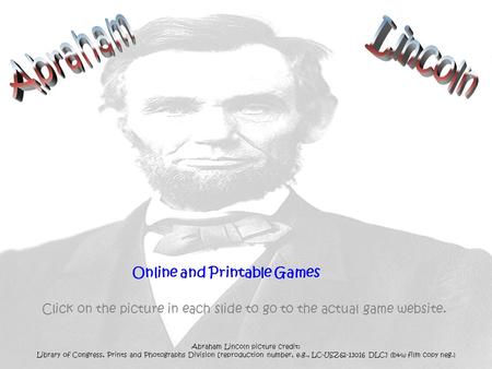 Online and Printable Games Click on the picture in each slide to go to the actual game website. Abraham Lincoln picture credit: Library of Congress, Prints.