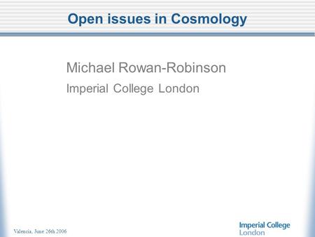 Valencia, June 26th 2006 Open issues in Cosmology Michael Rowan-Robinson Imperial College London.