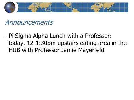 Announcements -Pi Sigma Alpha Lunch with a Professor: today, 12-1:30pm upstairs eating area in the HUB with Professor Jamie Mayerfeld.