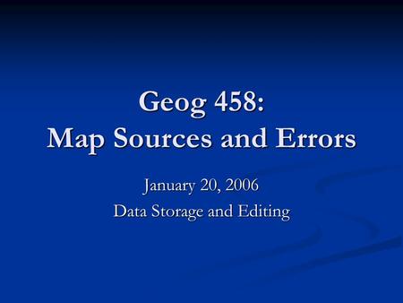Geog 458: Map Sources and Errors January 20, 2006 Data Storage and Editing.