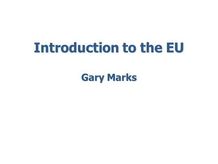 Introduction to the EU Gary Marks. Five Perspectives on the EU 1. Peace 2. Democracy 3. Protest 4. Efficiency 5. Survival.
