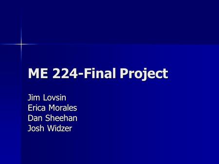 ME 224-Final Project Jim Lovsin Erica Morales Dan Sheehan Josh Widzer.