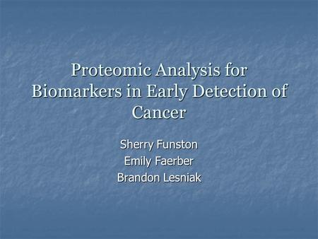 Proteomic Analysis for Biomarkers in Early Detection of Cancer Sherry Funston Emily Faerber Brandon Lesniak.