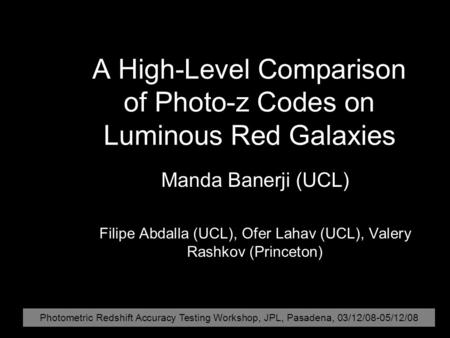 A High-Level Comparison of Photo-z Codes on Luminous Red Galaxies Manda Banerji (UCL) Filipe Abdalla (UCL), Ofer Lahav (UCL), Valery Rashkov (Princeton)