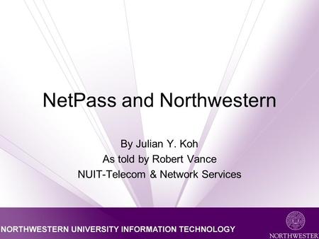 NetPass and Northwestern By Julian Y. Koh As told by Robert Vance NUIT-Telecom & Network Services.