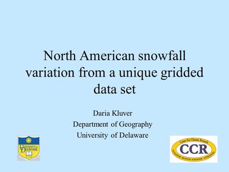 North American snowfall variation from a unique gridded data set Daria Kluver Department of Geography University of Delaware.