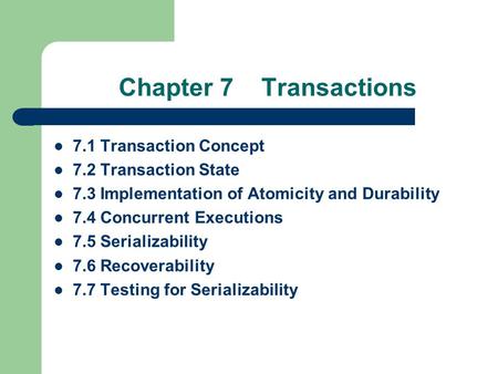 Chapter 7 Transactions 7.1 Transaction Concept 7.2 Transaction State 7.3 Implementation of Atomicity and Durability 7.4 Concurrent Executions 7.5 Serializability.