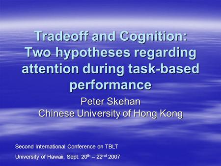 Tradeoff and Cognition: Two hypotheses regarding attention during task-based performance Peter Skehan Chinese University of Hong Kong Second International.