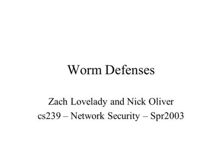 Worm Defenses Zach Lovelady and Nick Oliver cs239 – Network Security – Spr2003.