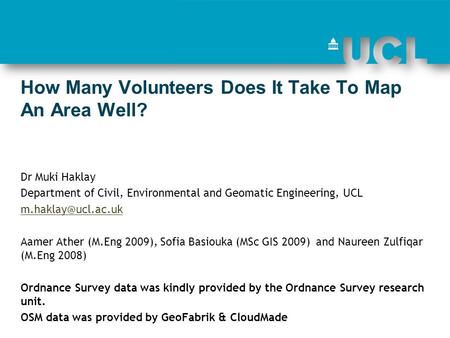 How Many Volunteers Does It Take To Map An Area Well? Dr Muki Haklay Department of Civil, Environmental and Geomatic Engineering, UCL