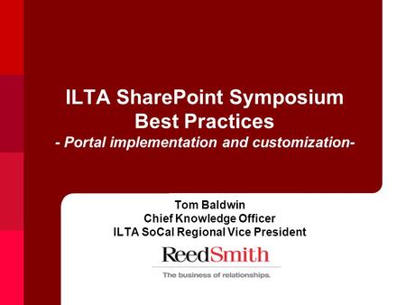 ILTA SharePoint Symposium Best Practices - Portal implementation and customization- Tom Baldwin Chief Knowledge Officer ILTA SoCal Regional Vice President.