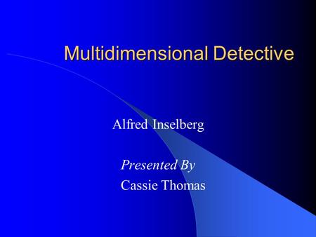 Multidimensional Detective Alfred Inselberg Presented By Cassie Thomas.