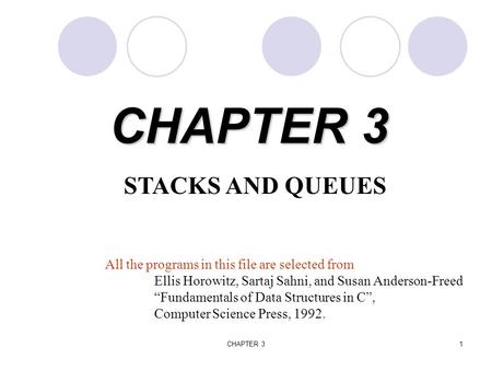 CHAPTER 31 STACKS AND QUEUES All the programs in this file are selected from Ellis Horowitz, Sartaj Sahni, and Susan Anderson-Freed “Fundamentals of Data.