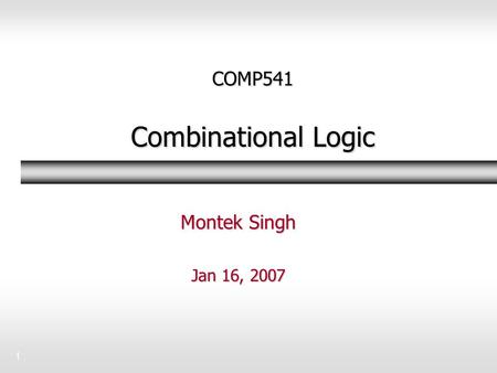 1 COMP541 Combinational Logic Montek Singh Jan 16, 2007.
