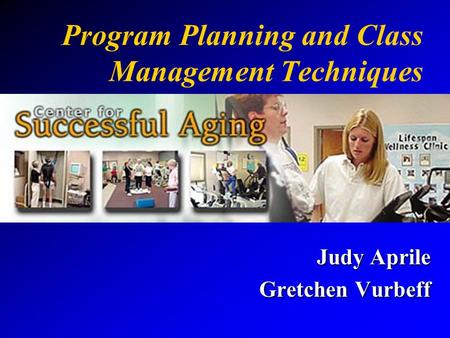 Program Planning and Class Management Techniques Judy Aprile Gretchen Vurbeff.