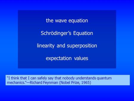 The wave equation Schrödinger’s Equation linearity and superposition expectation values “I think that I can safely say that nobody understands quantum.