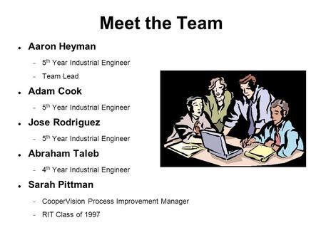 Meet the Team Aaron Heyman  5 th Year Industrial Engineer  Team Lead Adam Cook  5 th Year Industrial Engineer Jose Rodriguez  5 th Year Industrial.