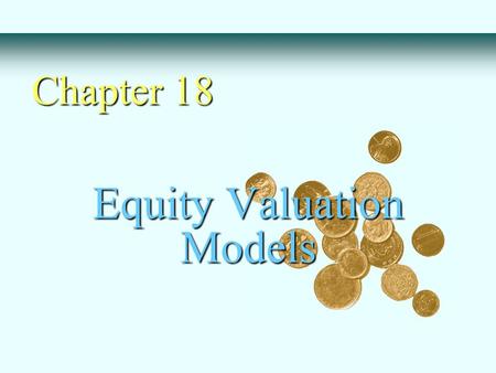 Equity Valuation Models Chapter 18. Basic Types of Models - Balance Sheet Models - Dividend Discount Models - Price/Earning Ratios Estimating Growth Rates.
