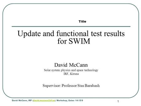 1 Update and functional test results for SWIM David McCann Solar system physics and space technology IRF, Kiruna Supervisor: Professor Stas Barabash David.
