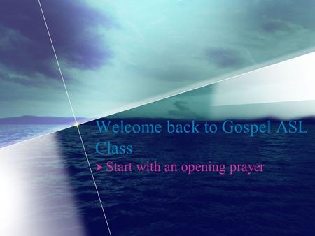 Welcome back to Gospel ASL Class  Start with an opening prayer.