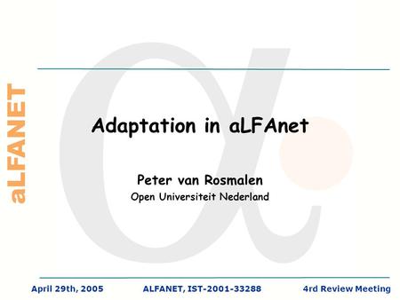ALFANET April 29th, 2005ALFANET, IST-2001-332884rd Review Meeting Adaptation in aLFAnet Peter van Rosmalen Open Universiteit Nederland.