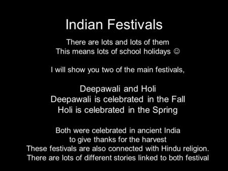 Indian Festivals There are lots and lots of them This means lots of school holidays I will show you two of the main festivals, Deepawali and Holi Deepawali.