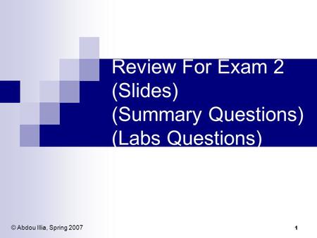 1 Review For Exam 2 (Slides) (Summary Questions) (Labs Questions) © Abdou Illia, Spring 2007.