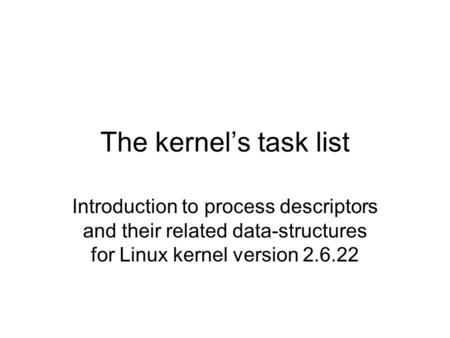 The kernel’s task list Introduction to process descriptors and their related data-structures for Linux kernel version 2.6.22.