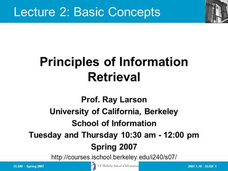 2007.1.18 - SLIDE 1IS 240 – Spring 2007 Prof. Ray Larson University of California, Berkeley School of Information Tuesday and Thursday 10:30 am - 12:00.