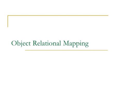 Object Relational Mapping. What does ORM do? Maps Object Model to Relational Model. Resolve impedance mismatch. Resolve mapping of scalar and non-scalar.