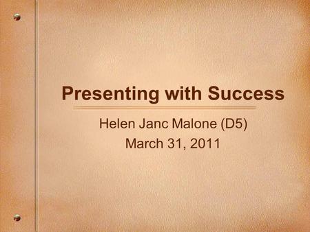 Presenting with Success Helen Janc Malone (D5) March 31, 2011.