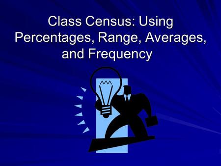 Class Census: Using Percentages, Range, Averages, and Frequency Class Census: Using Percentages, Range, Averages, and Frequency.